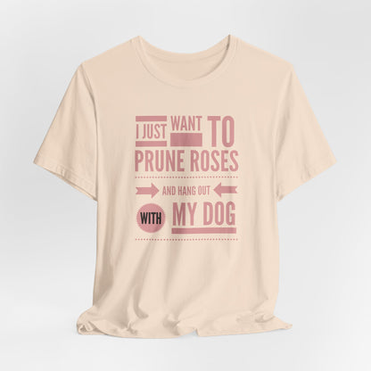 I Just Want to Prune Roses and Hang Out with My Dog T-Shirt