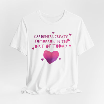Gardeners Create Tomorrow in the Dirt of Today - Motivational Gardener Tee