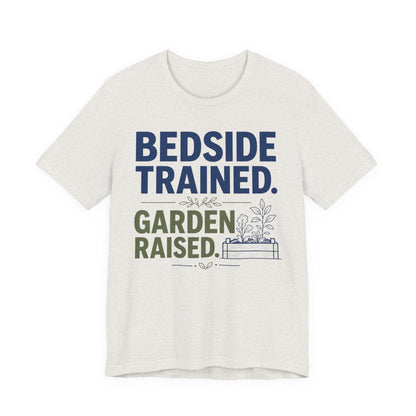 Bedside Trained, Garden Raised T-Shirt — Funny Nurse & Gardener Tee
