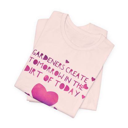 Gardeners Create Tomorrow in the Dirt of Today - Motivational Gardener Tee
