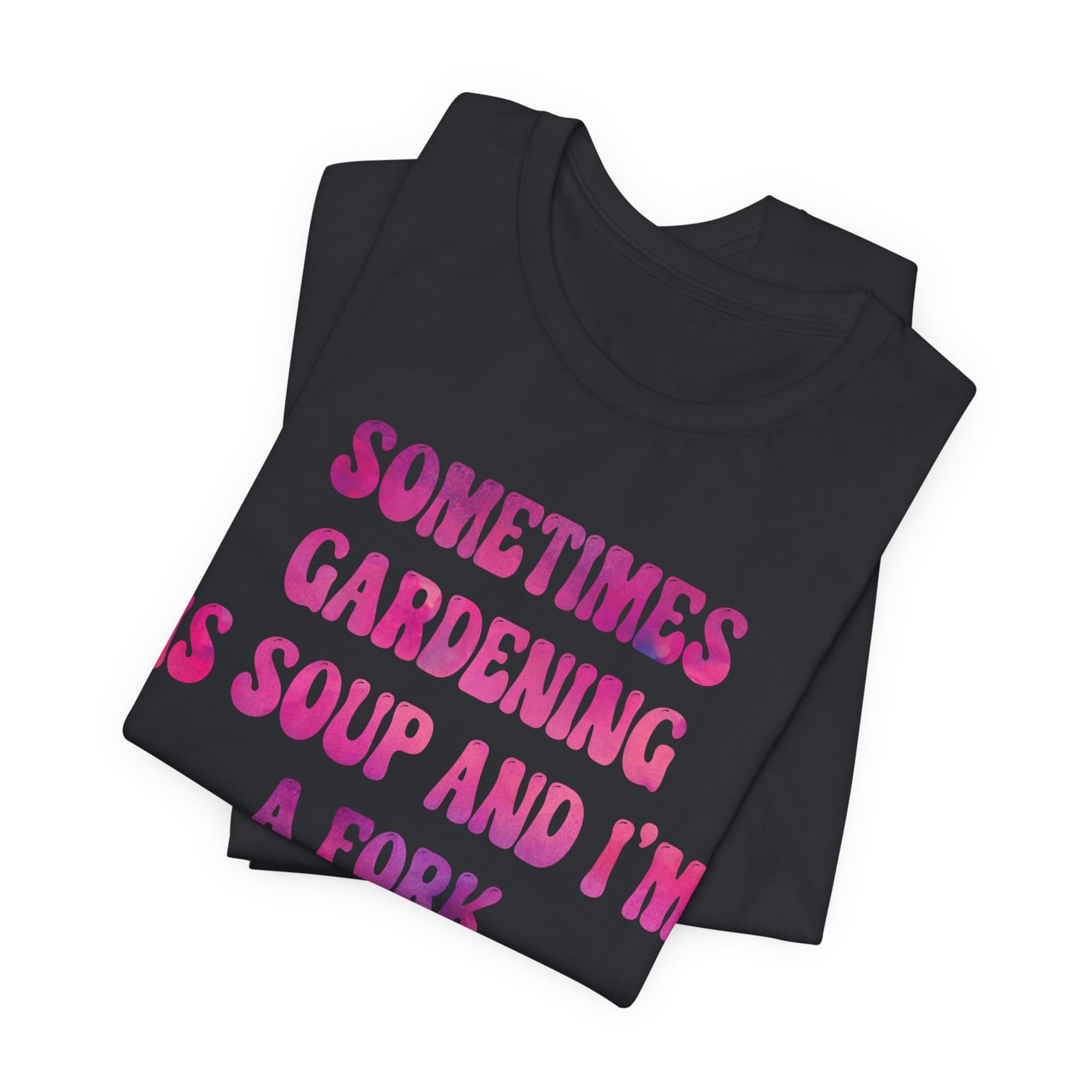 Sometimes Gardening Is Soup And I'm A Fork T-Shirt — Funny Gardening Tee for Gardeners & Plant Lovers