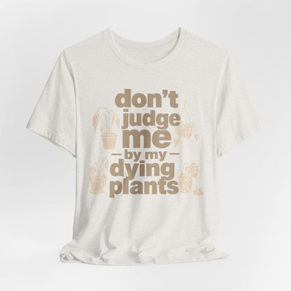 Don't Judge Me by My Dying Plants Tee