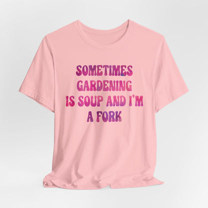 Sometimes Gardening Is Soup And I'm A Fork T-Shirt — Funny Gardening Tee for Gardeners & Plant Lovers