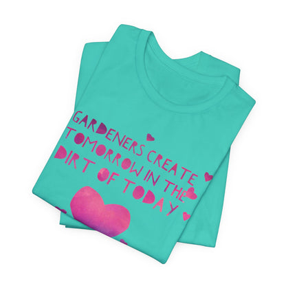 Gardeners Create Tomorrow in the Dirt of Today - Motivational Gardener Tee
