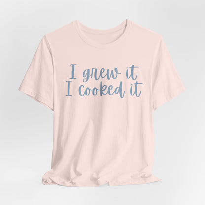 I Grew It, I Cooked It - Garden-to-Table Cooking Tee