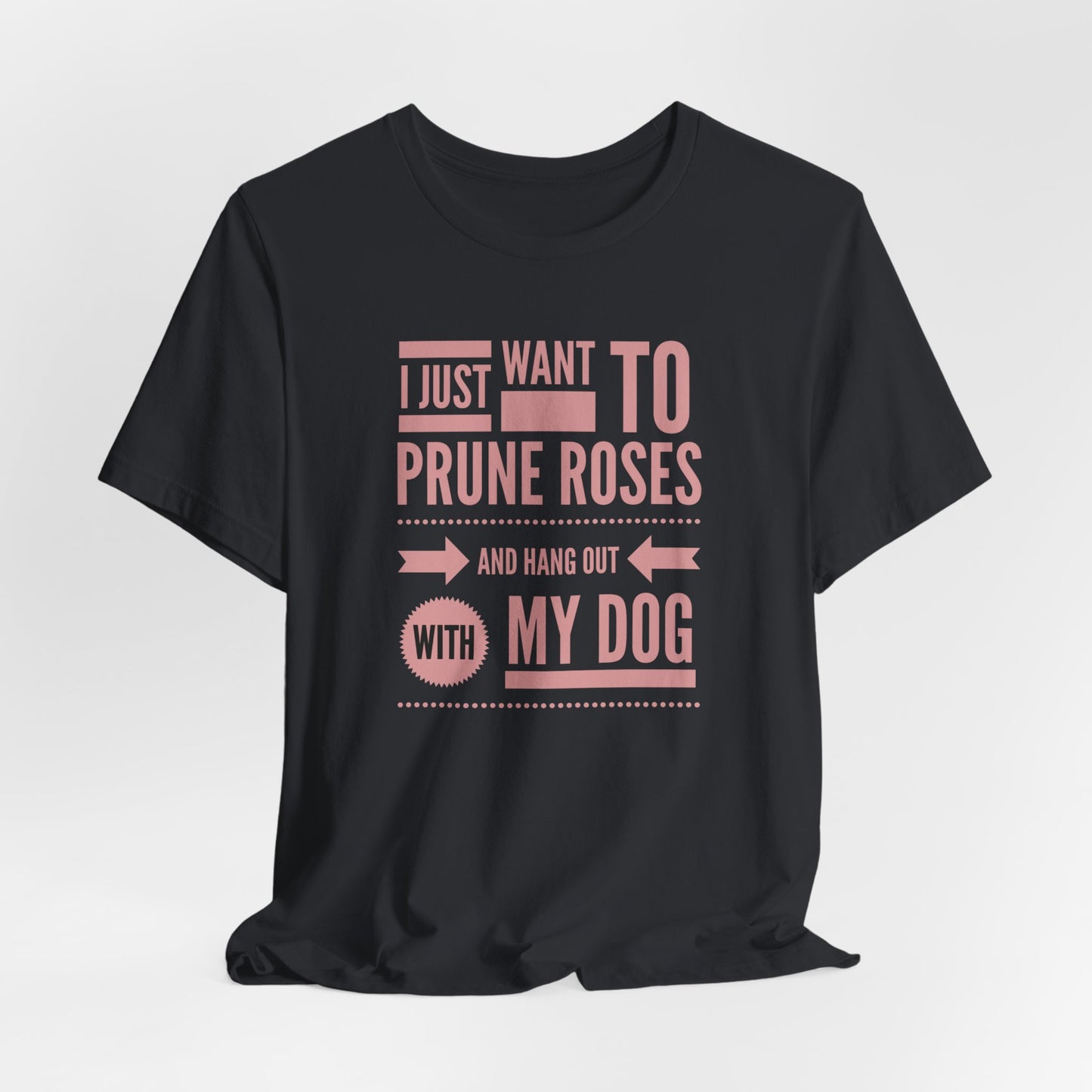 I Just Want to Prune Roses and Hang Out with My Dog T-Shirt