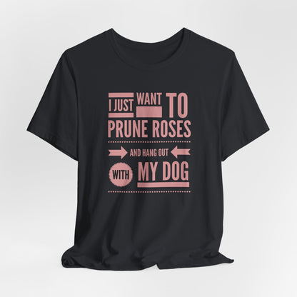 I Just Want to Prune Roses and Hang Out with My Dog T-Shirt