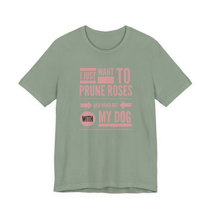 I Just Want to Prune Roses and Hang Out with My Dog T-Shirt