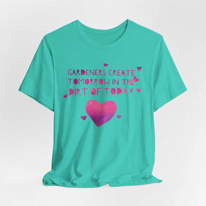 Gardeners Create Tomorrow in the Dirt of Today - Motivational Gardener Tee