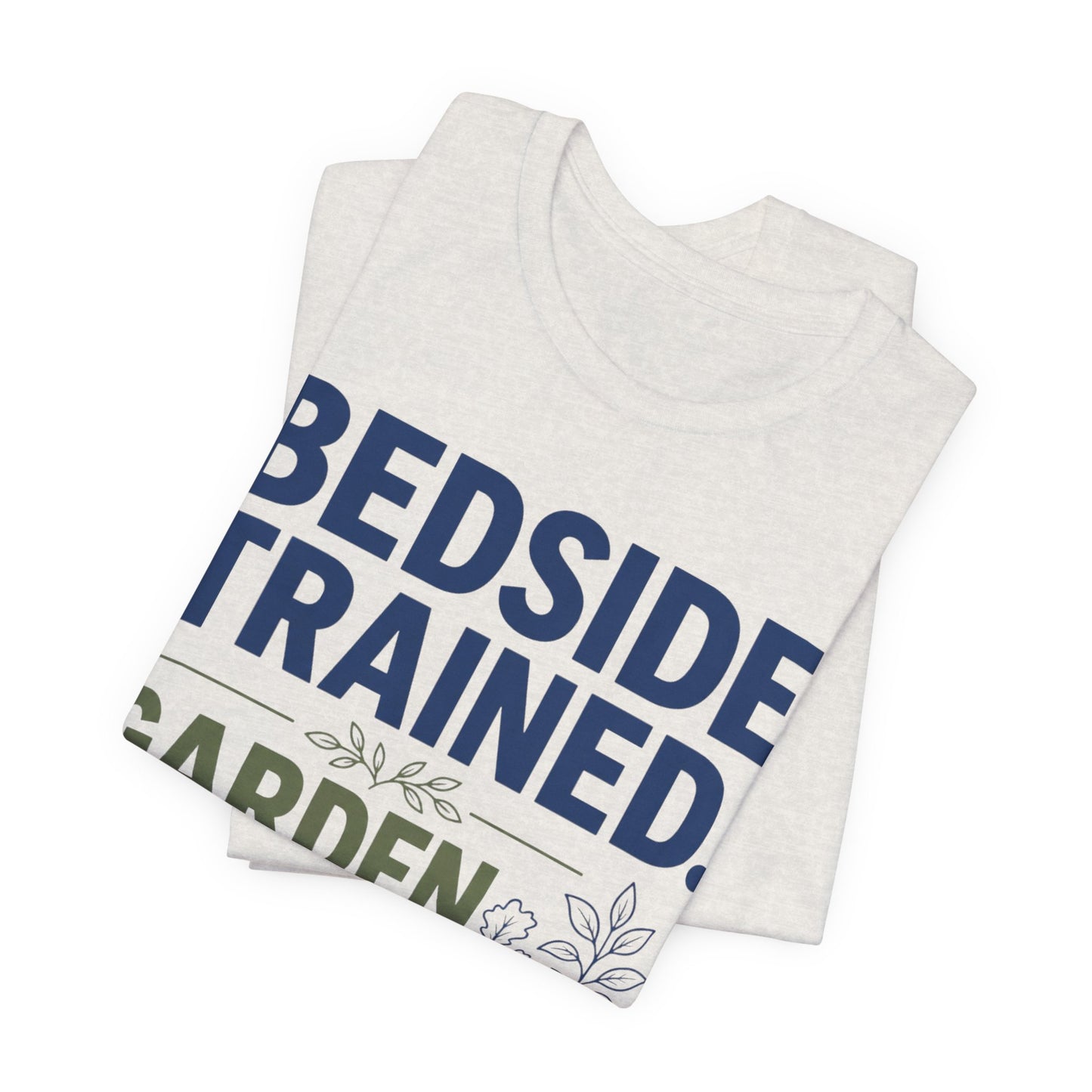 Bedside Trained, Garden Raised T-Shirt — Funny Nurse & Gardener Tee