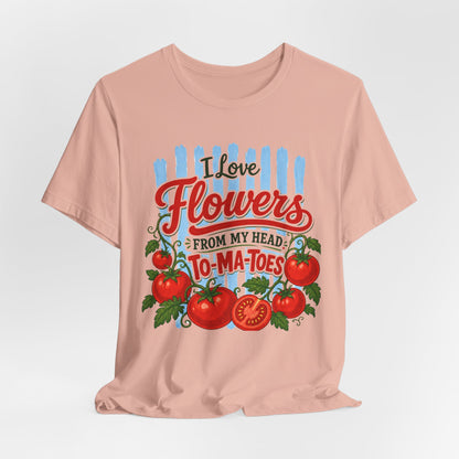 I Love Flowers from My Head To-Ma-Toes Tee