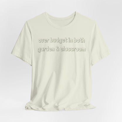 Over Budget in Both Garden & Classroom - Teacher and Gardner Funny Graphic Tee