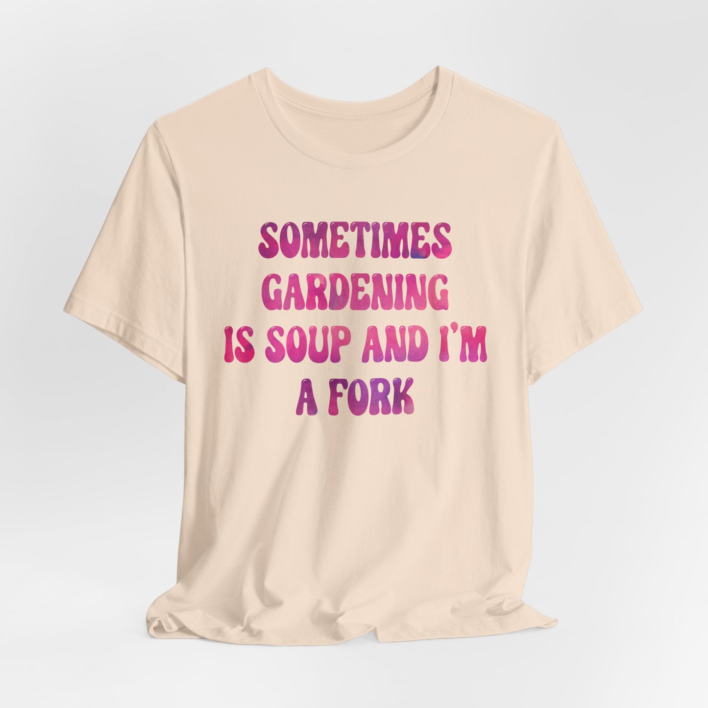 Sometimes Gardening Is Soup And I'm A Fork T-Shirt — Funny Gardening Tee for Gardeners & Plant Lovers