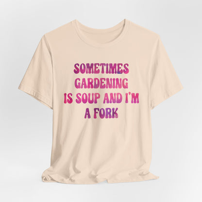 Sometimes Gardening Is Soup And I'm A Fork T-Shirt — Funny Gardening Tee for Gardeners & Plant Lovers