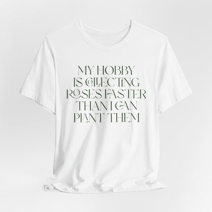 My Hobby Is Collecting Roses Faster Than I Can Plant Them - Rosarian Gardner Tee
