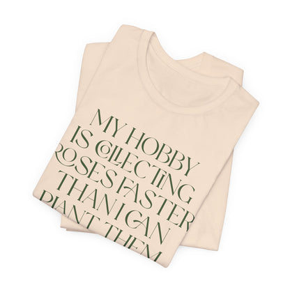 My Hobby Is Collecting Roses Faster Than I Can Plant Them - Rosarian Gardner Tee