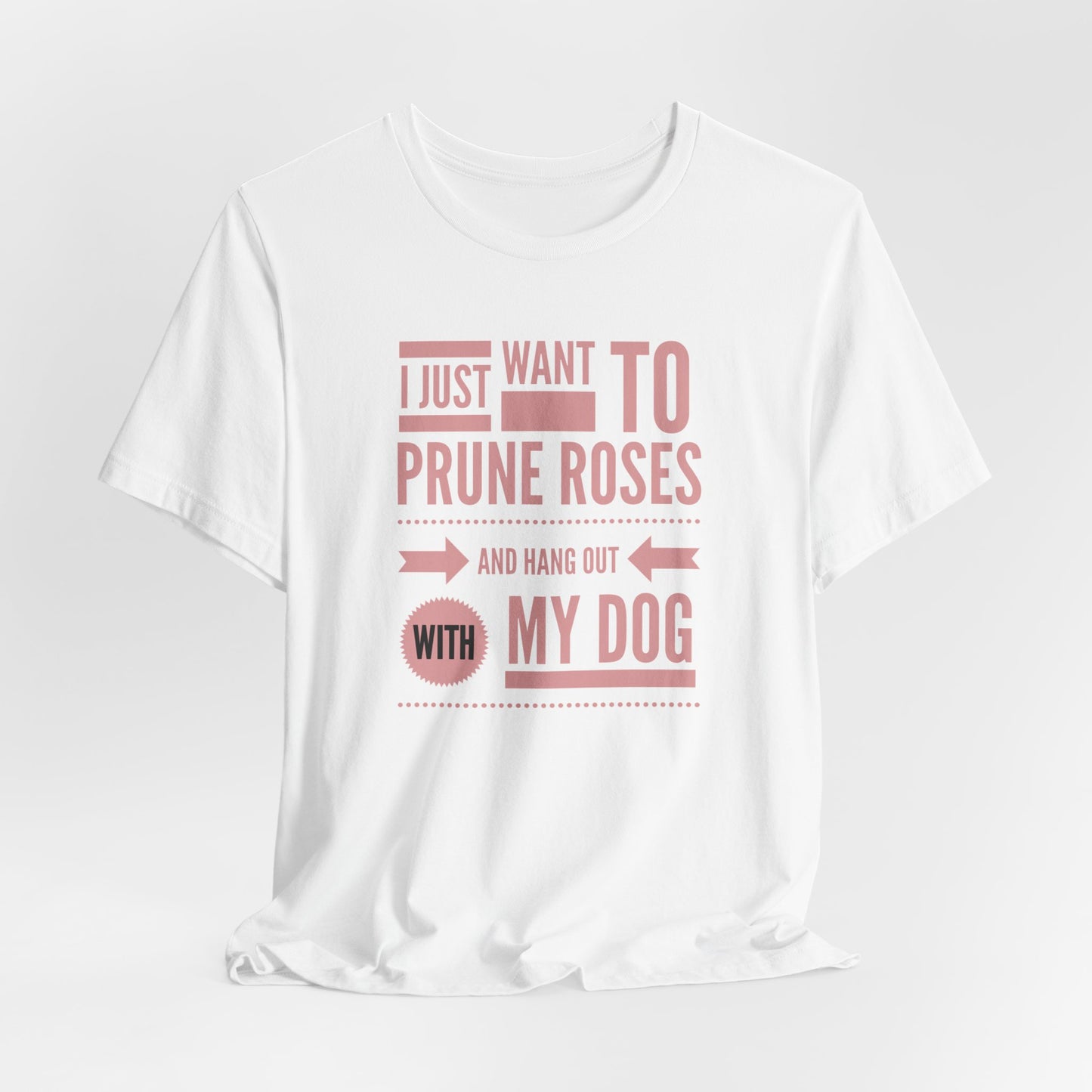 I Just Want to Prune Roses and Hang Out with My Dog T-Shirt