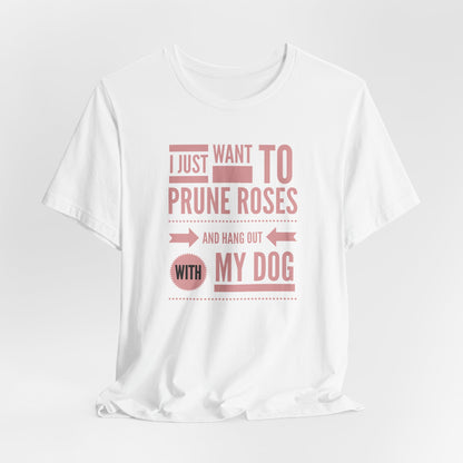 I Just Want to Prune Roses and Hang Out with My Dog T-Shirt