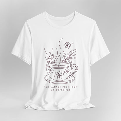 You Cannot Pour From an Empty Cup — Self Care Quote Tee